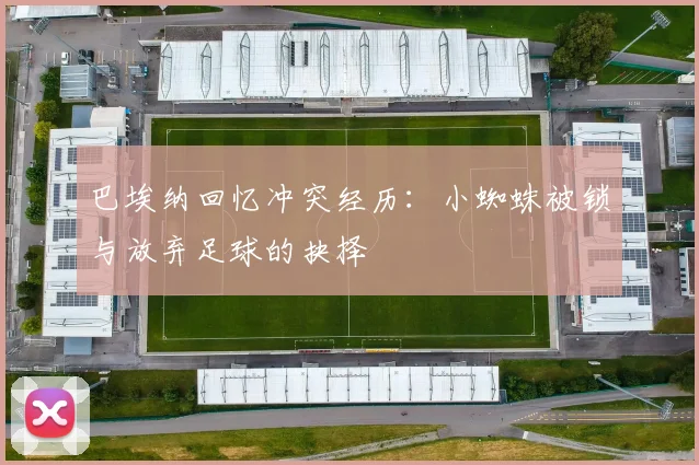 巴埃纳回忆冲突经历：小蜘蛛被锁与放弃足球的抉择