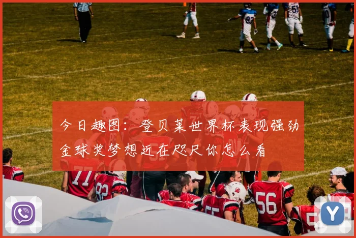 今日趣图：登贝莱世界杯表现强劲金球奖梦想近在咫尺你怎么看
