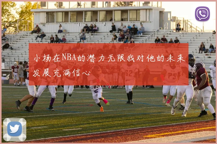 小杨在NBA的潜力无限我对他的未来发展充满信心