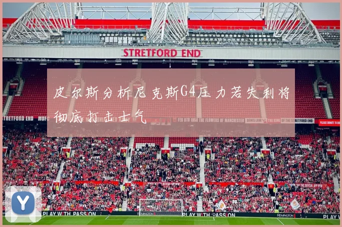 皮尔斯分析尼克斯G4压力若失利将彻底打击士气