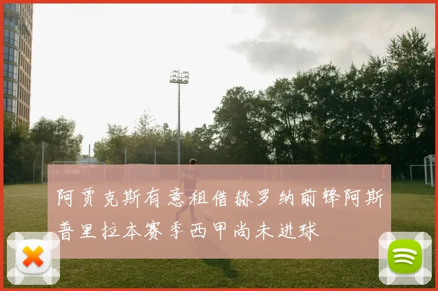 阿贾克斯有意租借赫罗纳前锋阿斯普里拉本赛季西甲尚未进球