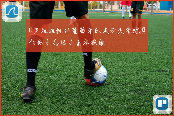 C罗姐姐批评葡萄牙队表现失常球员们似乎忘记了基本技能