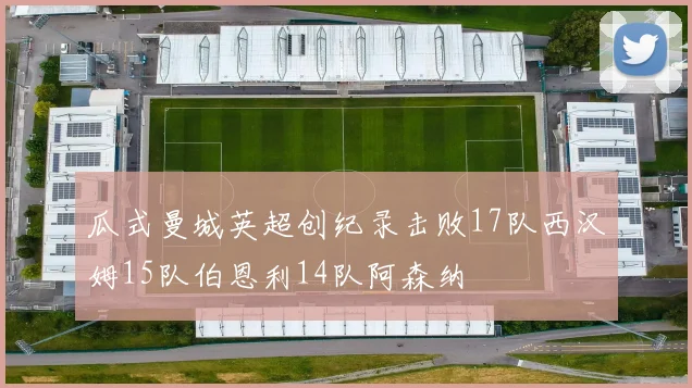 瓜式曼城英超创纪录击败17队西汉姆15队伯恩利14队阿森纳